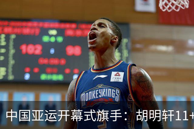中国亚运开幕式旗手：胡明轩11+4，男篮77-97输给日本，无缘决赛